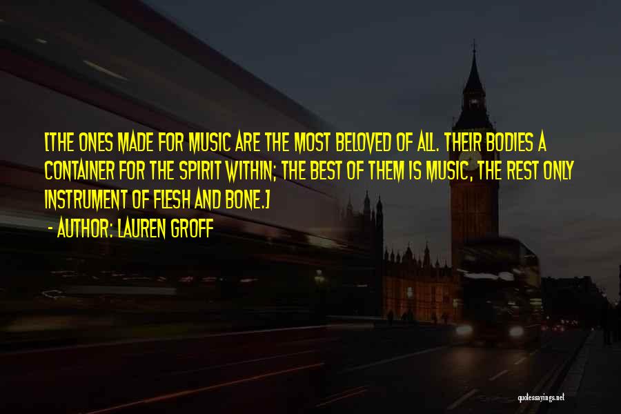 Lauren Groff Quotes: [the Ones Made For Music Are The Most Beloved Of All. Their Bodies A Container For The Spirit Within; The