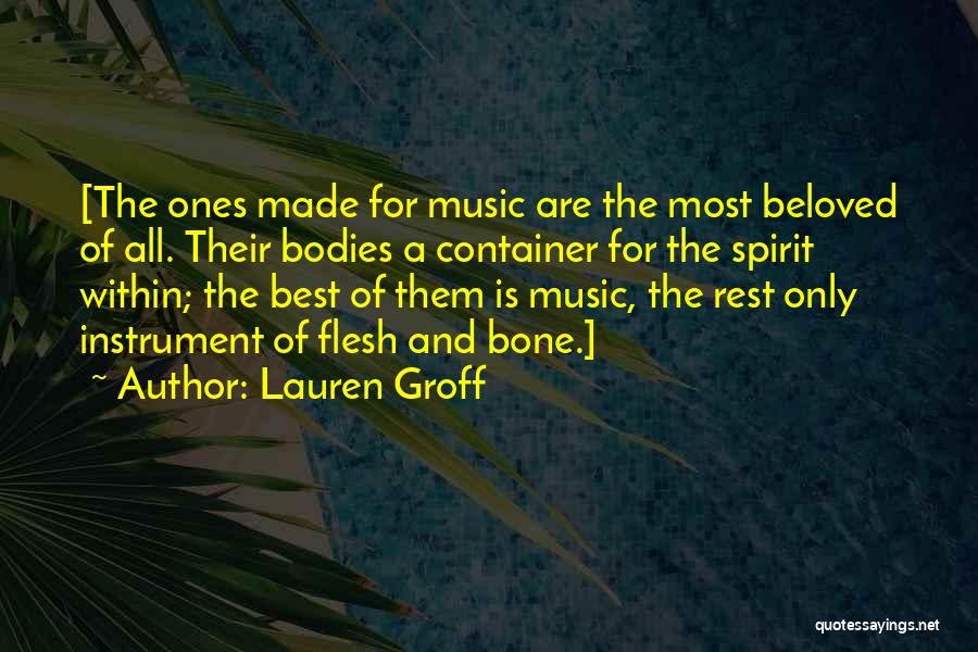 Lauren Groff Quotes: [the Ones Made For Music Are The Most Beloved Of All. Their Bodies A Container For The Spirit Within; The
