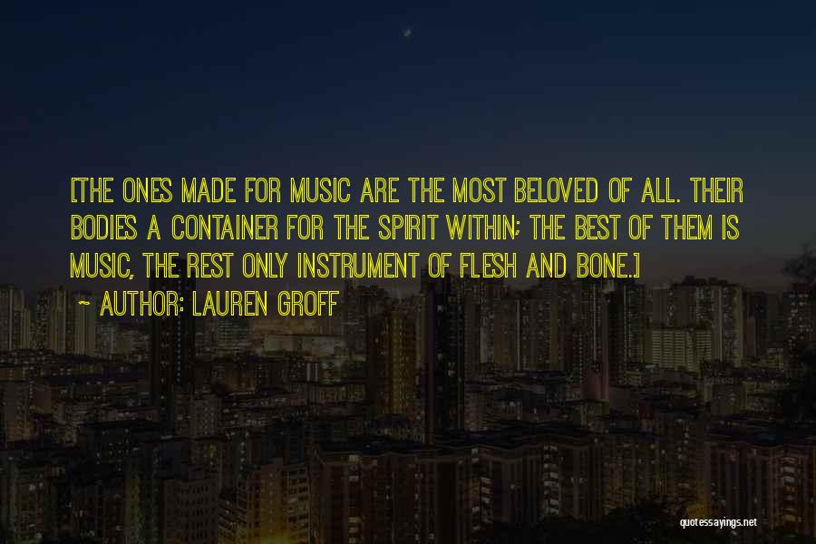 Lauren Groff Quotes: [the Ones Made For Music Are The Most Beloved Of All. Their Bodies A Container For The Spirit Within; The