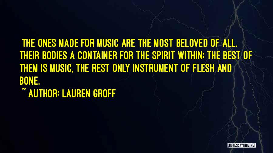 Lauren Groff Quotes: [the Ones Made For Music Are The Most Beloved Of All. Their Bodies A Container For The Spirit Within; The