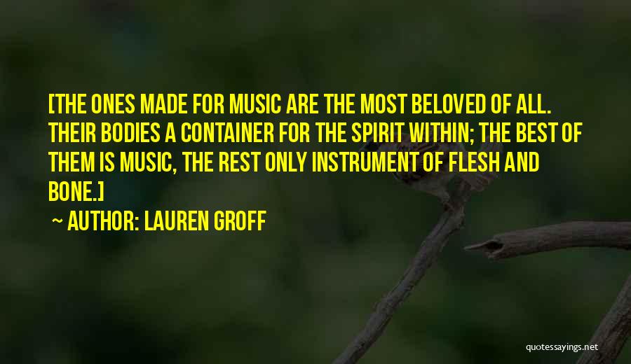 Lauren Groff Quotes: [the Ones Made For Music Are The Most Beloved Of All. Their Bodies A Container For The Spirit Within; The