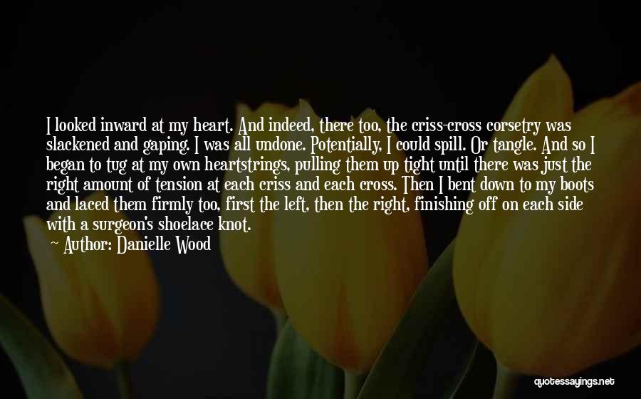 Danielle Wood Quotes: I Looked Inward At My Heart. And Indeed, There Too, The Criss-cross Corsetry Was Slackened And Gaping. I Was All