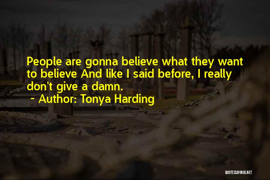 Tonya Harding Quotes: People Are Gonna Believe What They Want To Believe And Like I Said Before, I Really Don't Give A Damn.