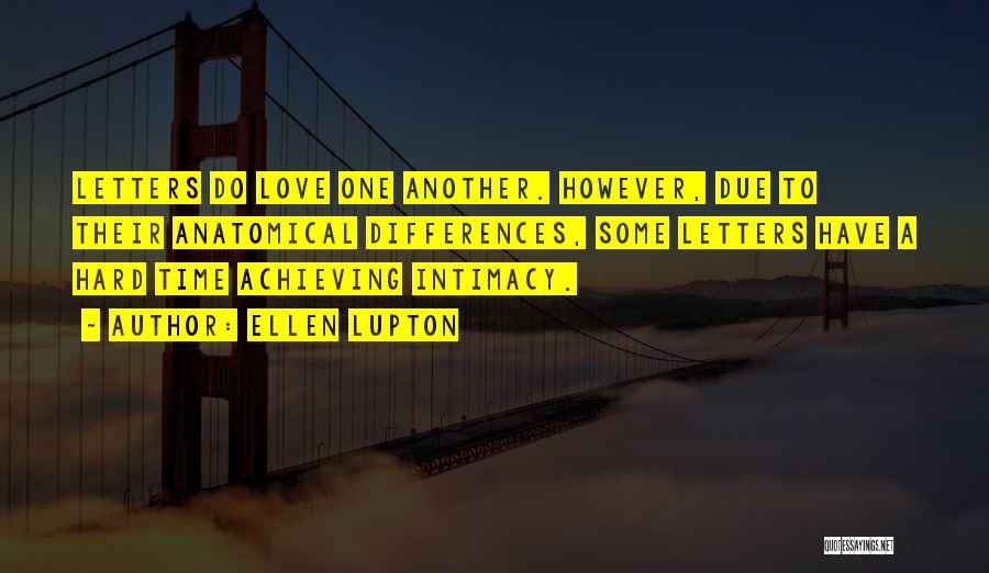 Ellen Lupton Quotes: Letters Do Love One Another. However, Due To Their Anatomical Differences, Some Letters Have A Hard Time Achieving Intimacy.