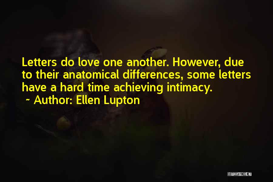 Ellen Lupton Quotes: Letters Do Love One Another. However, Due To Their Anatomical Differences, Some Letters Have A Hard Time Achieving Intimacy.