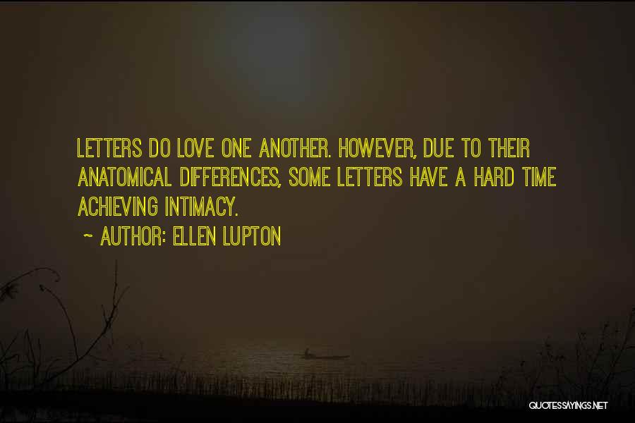 Ellen Lupton Quotes: Letters Do Love One Another. However, Due To Their Anatomical Differences, Some Letters Have A Hard Time Achieving Intimacy.