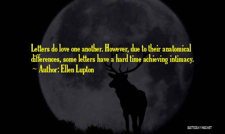 Ellen Lupton Quotes: Letters Do Love One Another. However, Due To Their Anatomical Differences, Some Letters Have A Hard Time Achieving Intimacy.