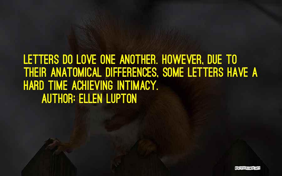Ellen Lupton Quotes: Letters Do Love One Another. However, Due To Their Anatomical Differences, Some Letters Have A Hard Time Achieving Intimacy.