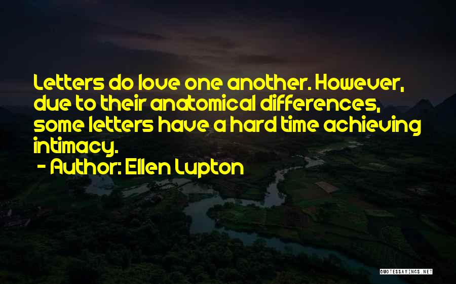 Ellen Lupton Quotes: Letters Do Love One Another. However, Due To Their Anatomical Differences, Some Letters Have A Hard Time Achieving Intimacy.