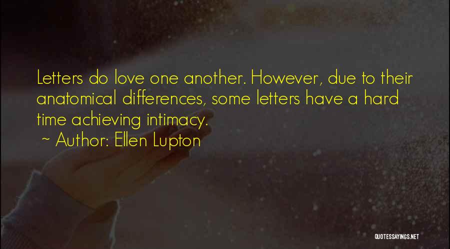Ellen Lupton Quotes: Letters Do Love One Another. However, Due To Their Anatomical Differences, Some Letters Have A Hard Time Achieving Intimacy.