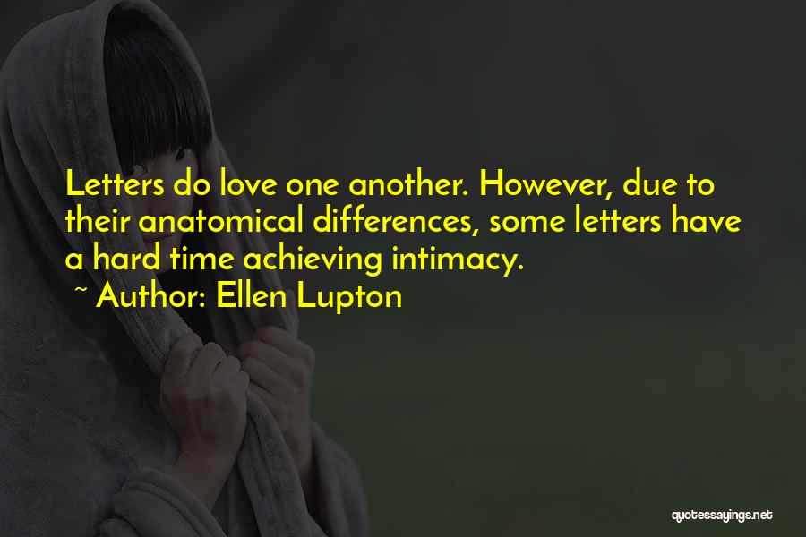 Ellen Lupton Quotes: Letters Do Love One Another. However, Due To Their Anatomical Differences, Some Letters Have A Hard Time Achieving Intimacy.