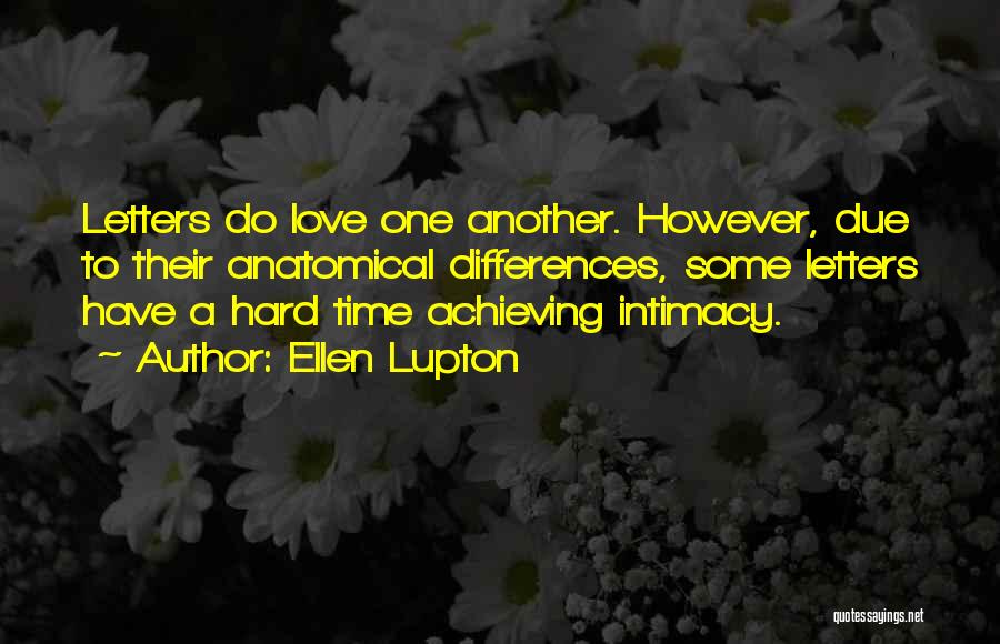 Ellen Lupton Quotes: Letters Do Love One Another. However, Due To Their Anatomical Differences, Some Letters Have A Hard Time Achieving Intimacy.