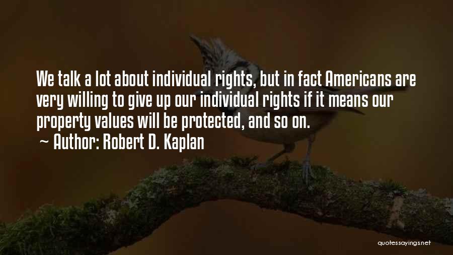 Robert D. Kaplan Quotes: We Talk A Lot About Individual Rights, But In Fact Americans Are Very Willing To Give Up Our Individual Rights