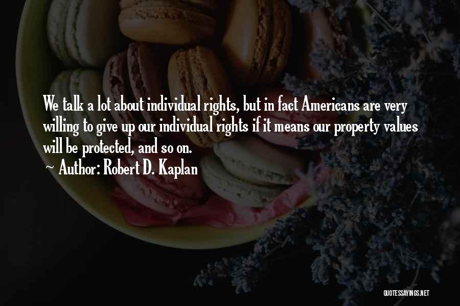 Robert D. Kaplan Quotes: We Talk A Lot About Individual Rights, But In Fact Americans Are Very Willing To Give Up Our Individual Rights