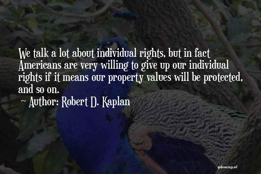 Robert D. Kaplan Quotes: We Talk A Lot About Individual Rights, But In Fact Americans Are Very Willing To Give Up Our Individual Rights