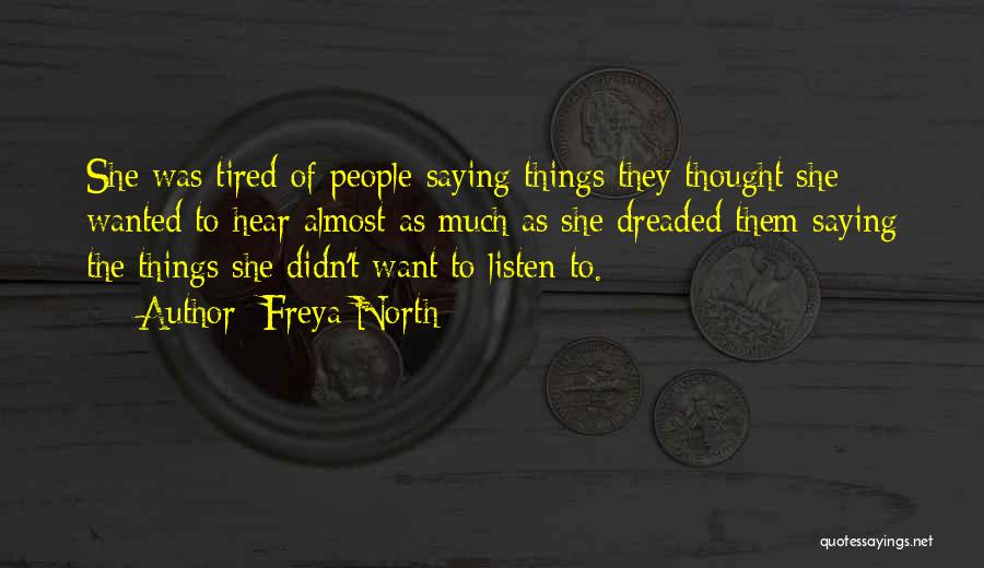 Freya North Quotes: She Was Tired Of People Saying Things They Thought She Wanted To Hear Almost As Much As She Dreaded Them