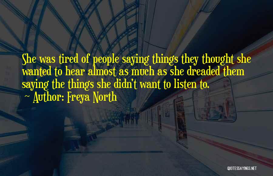 Freya North Quotes: She Was Tired Of People Saying Things They Thought She Wanted To Hear Almost As Much As She Dreaded Them