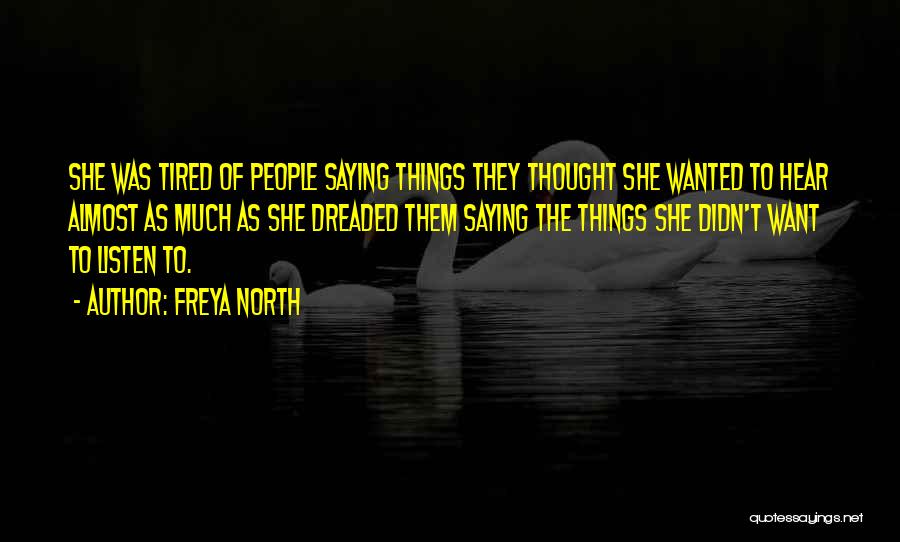 Freya North Quotes: She Was Tired Of People Saying Things They Thought She Wanted To Hear Almost As Much As She Dreaded Them