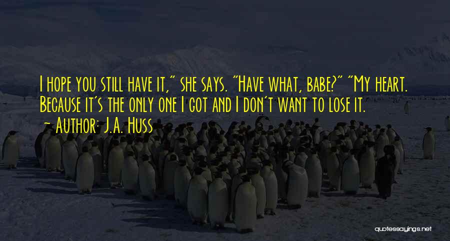 J.A. Huss Quotes: I Hope You Still Have It, She Says. Have What, Babe? My Heart. Because It's The Only One I Got
