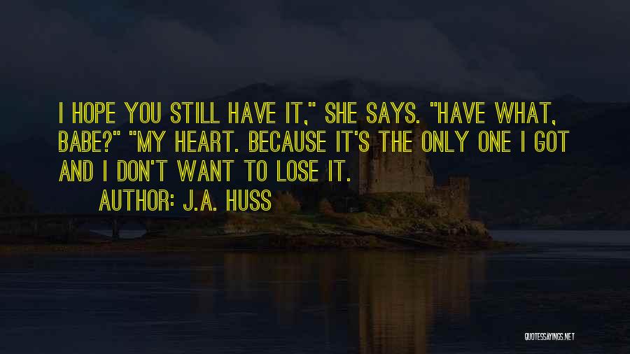 J.A. Huss Quotes: I Hope You Still Have It, She Says. Have What, Babe? My Heart. Because It's The Only One I Got
