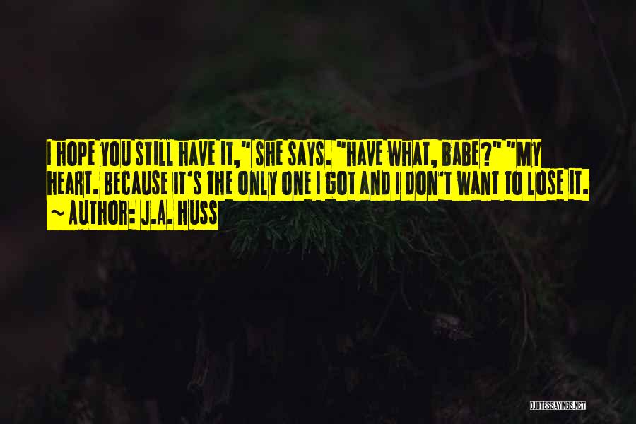 J.A. Huss Quotes: I Hope You Still Have It, She Says. Have What, Babe? My Heart. Because It's The Only One I Got