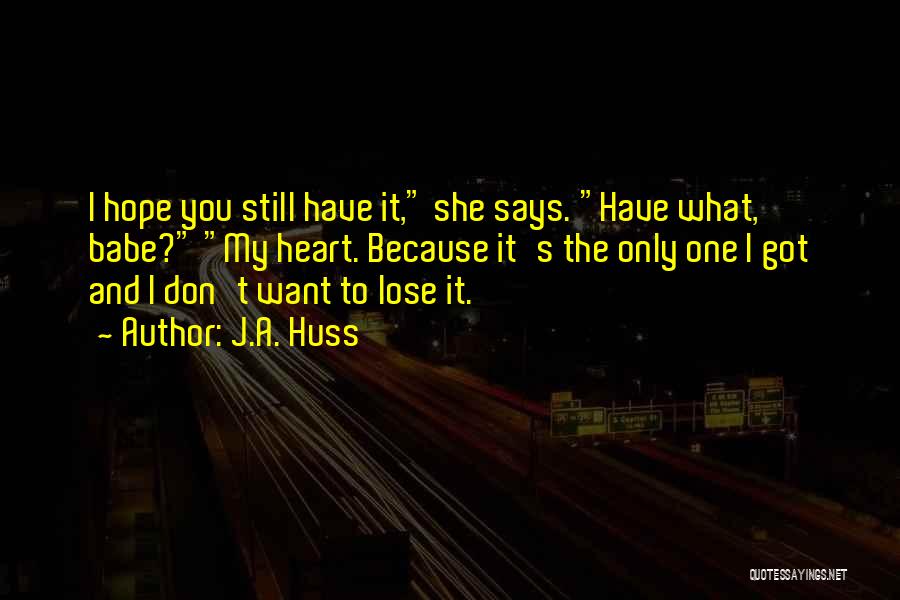 J.A. Huss Quotes: I Hope You Still Have It, She Says. Have What, Babe? My Heart. Because It's The Only One I Got