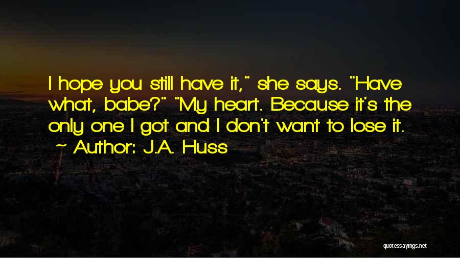 J.A. Huss Quotes: I Hope You Still Have It, She Says. Have What, Babe? My Heart. Because It's The Only One I Got