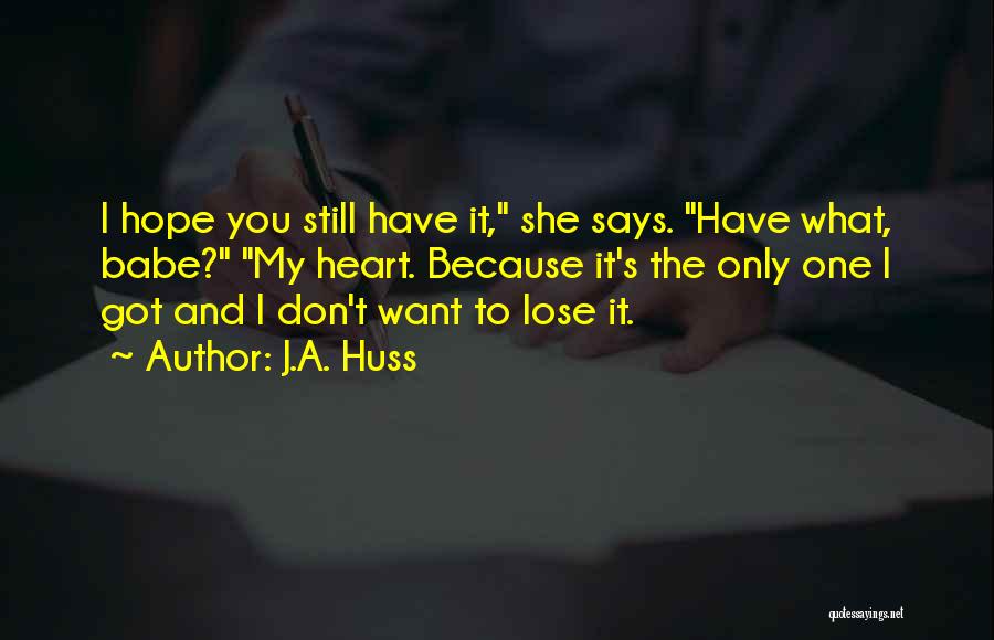 J.A. Huss Quotes: I Hope You Still Have It, She Says. Have What, Babe? My Heart. Because It's The Only One I Got