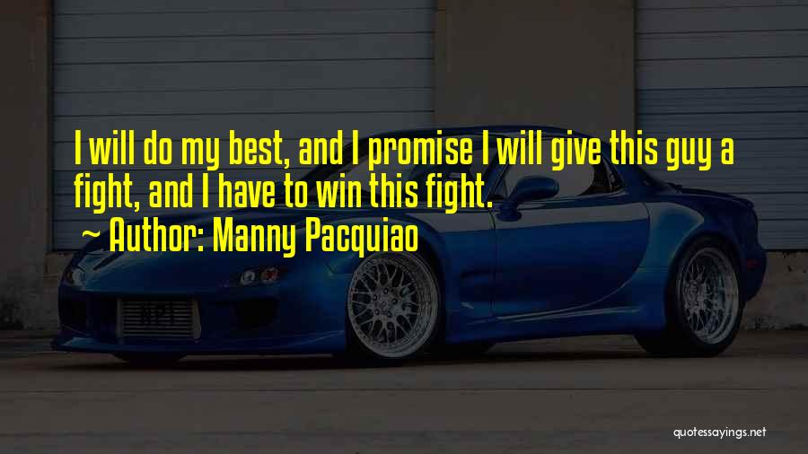 Manny Pacquiao Quotes: I Will Do My Best, And I Promise I Will Give This Guy A Fight, And I Have To Win