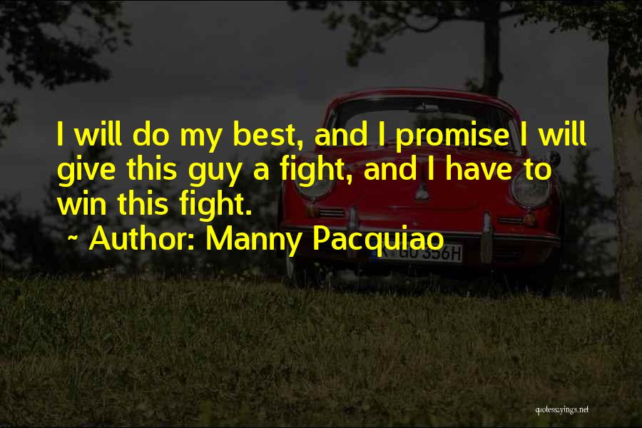 Manny Pacquiao Quotes: I Will Do My Best, And I Promise I Will Give This Guy A Fight, And I Have To Win