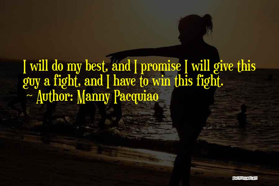 Manny Pacquiao Quotes: I Will Do My Best, And I Promise I Will Give This Guy A Fight, And I Have To Win