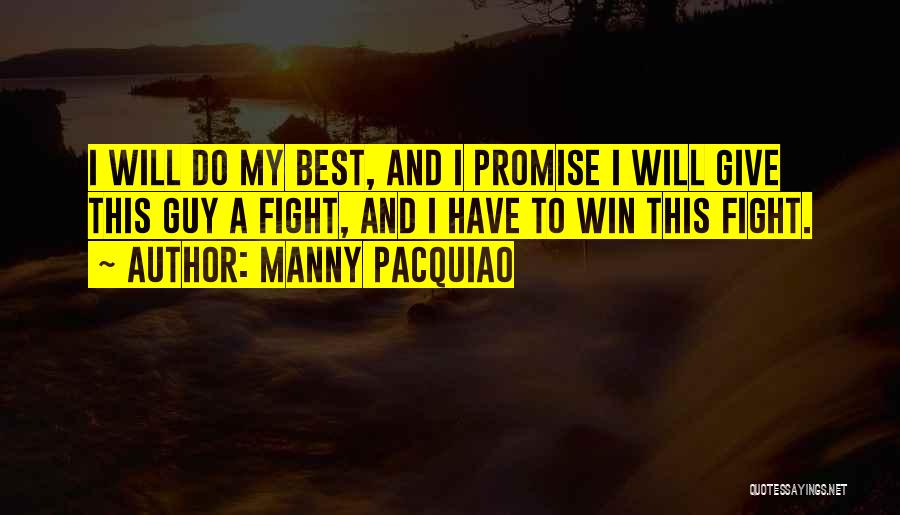 Manny Pacquiao Quotes: I Will Do My Best, And I Promise I Will Give This Guy A Fight, And I Have To Win