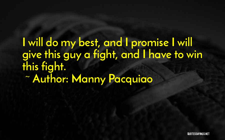 Manny Pacquiao Quotes: I Will Do My Best, And I Promise I Will Give This Guy A Fight, And I Have To Win