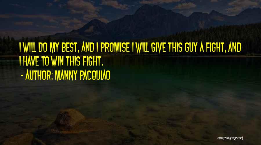 Manny Pacquiao Quotes: I Will Do My Best, And I Promise I Will Give This Guy A Fight, And I Have To Win