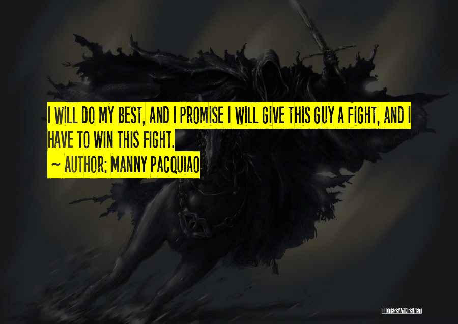 Manny Pacquiao Quotes: I Will Do My Best, And I Promise I Will Give This Guy A Fight, And I Have To Win