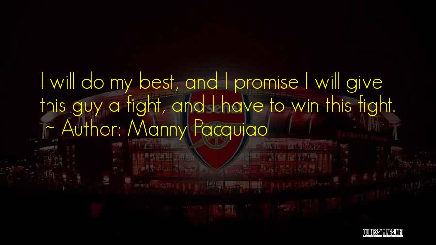 Manny Pacquiao Quotes: I Will Do My Best, And I Promise I Will Give This Guy A Fight, And I Have To Win