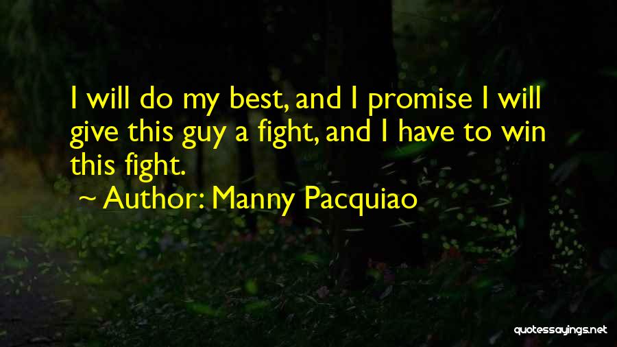 Manny Pacquiao Quotes: I Will Do My Best, And I Promise I Will Give This Guy A Fight, And I Have To Win