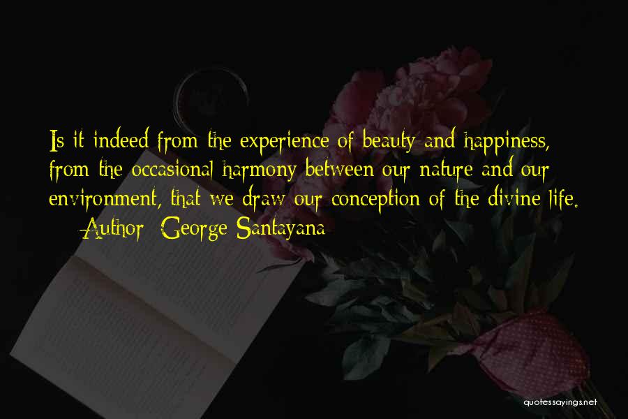 George Santayana Quotes: Is It Indeed From The Experience Of Beauty And Happiness, From The Occasional Harmony Between Our Nature And Our Environment,