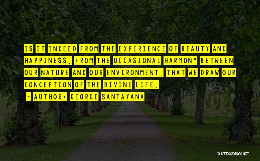 George Santayana Quotes: Is It Indeed From The Experience Of Beauty And Happiness, From The Occasional Harmony Between Our Nature And Our Environment,