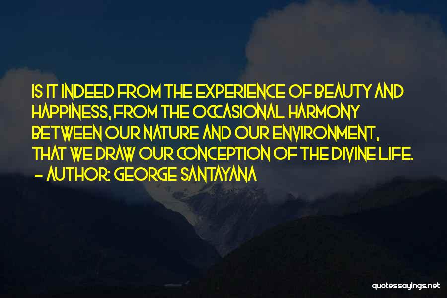 George Santayana Quotes: Is It Indeed From The Experience Of Beauty And Happiness, From The Occasional Harmony Between Our Nature And Our Environment,