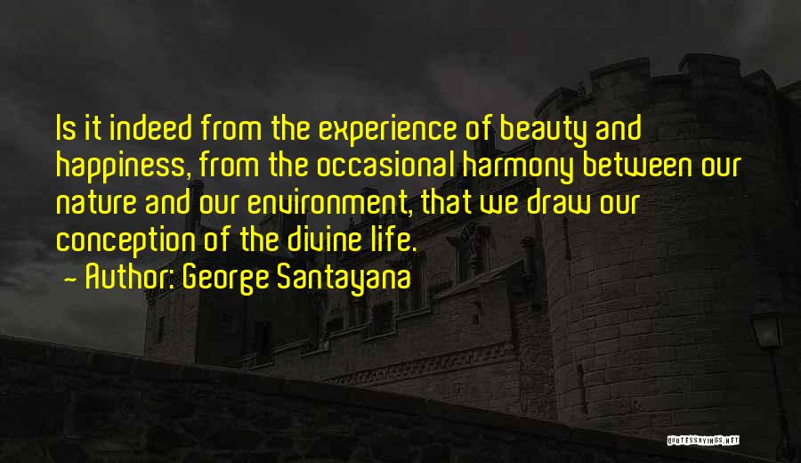 George Santayana Quotes: Is It Indeed From The Experience Of Beauty And Happiness, From The Occasional Harmony Between Our Nature And Our Environment,