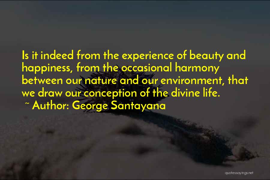 George Santayana Quotes: Is It Indeed From The Experience Of Beauty And Happiness, From The Occasional Harmony Between Our Nature And Our Environment,