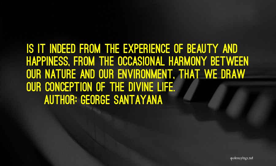 George Santayana Quotes: Is It Indeed From The Experience Of Beauty And Happiness, From The Occasional Harmony Between Our Nature And Our Environment,