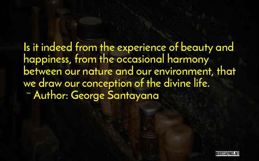 George Santayana Quotes: Is It Indeed From The Experience Of Beauty And Happiness, From The Occasional Harmony Between Our Nature And Our Environment,