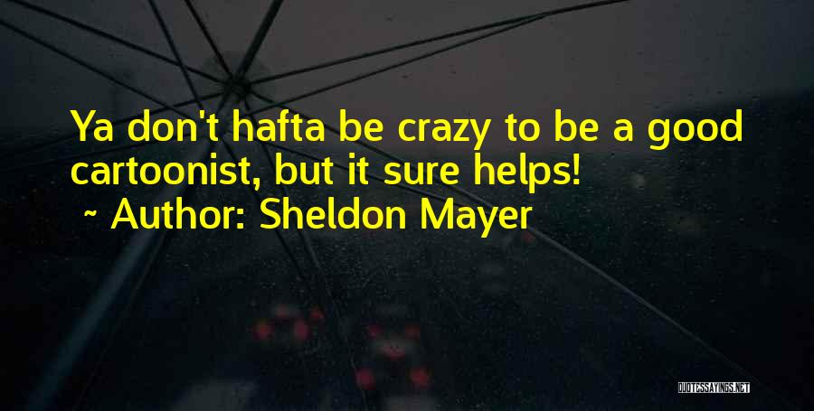 Sheldon Mayer Quotes: Ya Don't Hafta Be Crazy To Be A Good Cartoonist, But It Sure Helps!