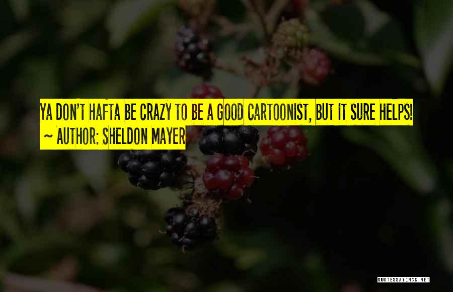 Sheldon Mayer Quotes: Ya Don't Hafta Be Crazy To Be A Good Cartoonist, But It Sure Helps!