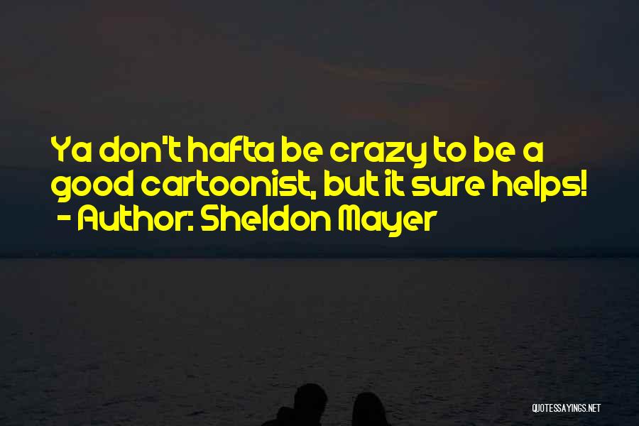 Sheldon Mayer Quotes: Ya Don't Hafta Be Crazy To Be A Good Cartoonist, But It Sure Helps!
