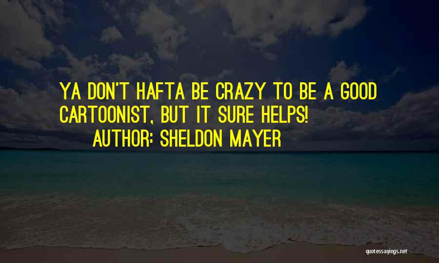 Sheldon Mayer Quotes: Ya Don't Hafta Be Crazy To Be A Good Cartoonist, But It Sure Helps!