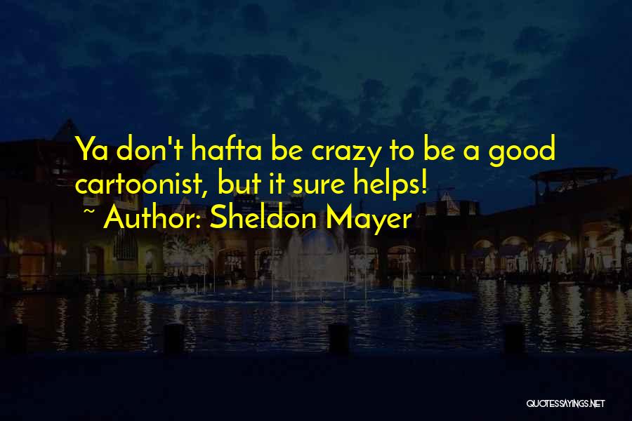 Sheldon Mayer Quotes: Ya Don't Hafta Be Crazy To Be A Good Cartoonist, But It Sure Helps!