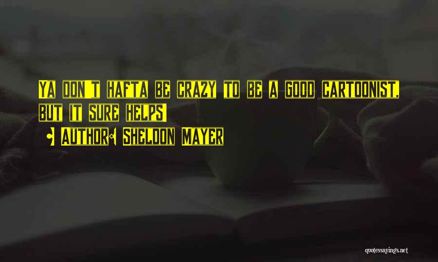 Sheldon Mayer Quotes: Ya Don't Hafta Be Crazy To Be A Good Cartoonist, But It Sure Helps!